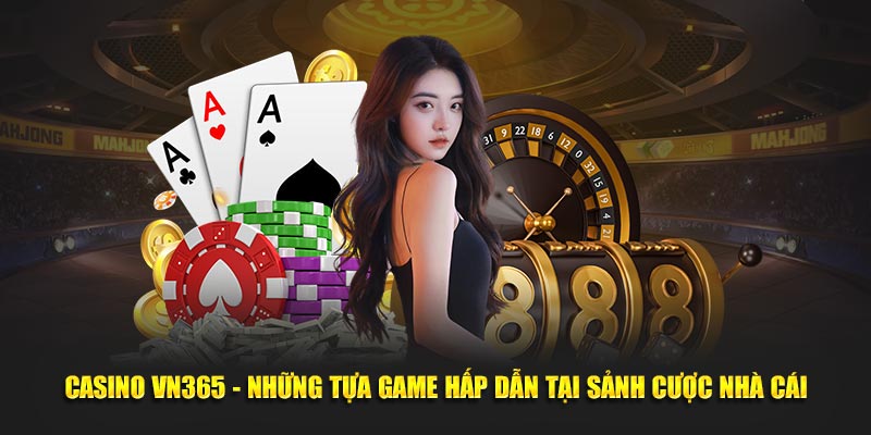 Casino VN365 - Những Tựa Game Hấp Dẫn Tại Sảnh Cược Nhà Cái