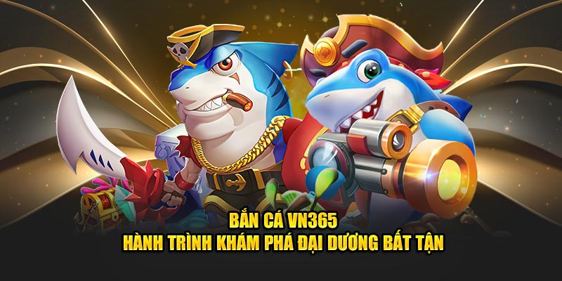 Bắn Cá VN365 - Hành Trình Khám Phá Đại Dương Bất Tận