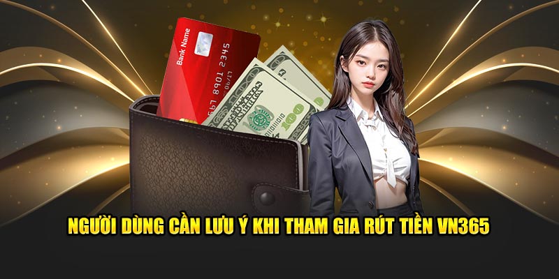 Người dùng cần lưu ý khi tham gia rút tiền VN365