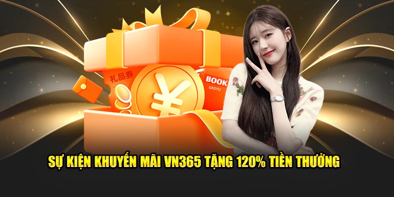 Sự kiện khuyến mãi vn365 tặng 120% tiền thưởng 